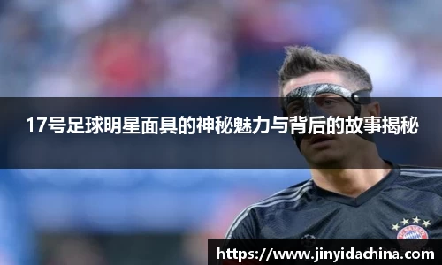 17号足球明星面具的神秘魅力与背后的故事揭秘
