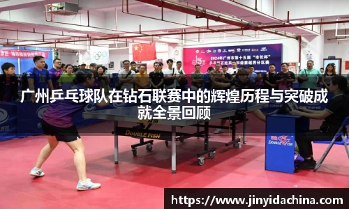 广州乒乓球队在钻石联赛中的辉煌历程与突破成就全景回顾